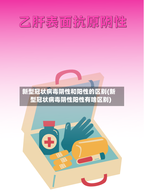 新型冠状病毒阴性和阳性的区别(新型冠状病毒阴性阳性有啥区别)