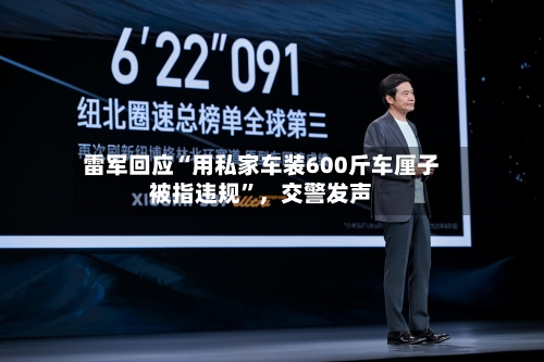 雷军回应“用私家车装600斤车厘子被指违规”,交警发声