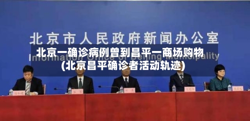 北京一确诊病例曾到昌平一商场购物(北京昌平确诊者活动轨迹)