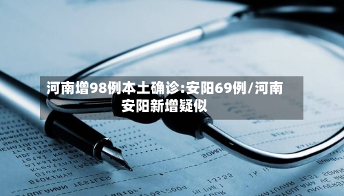 河南增98例本土确诊:安阳69例/河南安阳新增疑似