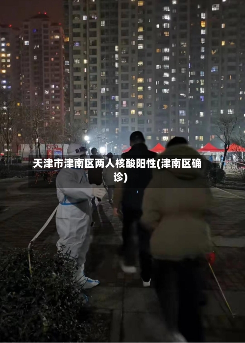 天津市津南区两人核酸阳性(津南区确诊)