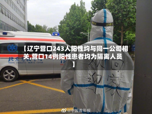 【辽宁营口243人阳性均与同一公司相关,营口14例阳性患者均为隔离人员】-第3张图片