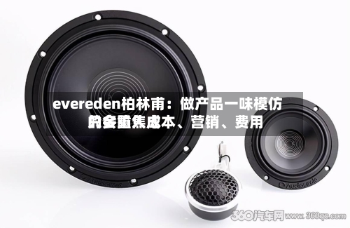 evereden柏林甫：做产品一味模仿只会陷入成本、营销	、费用的多重焦虑-第2张图片