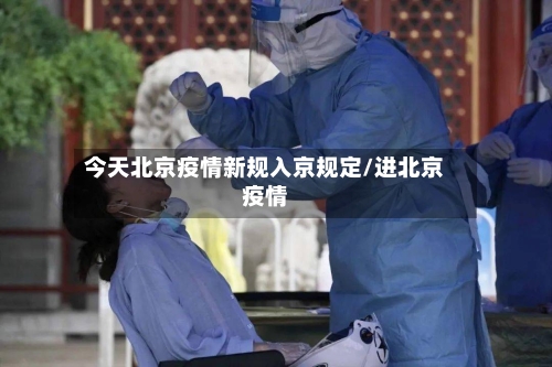 今天北京疫情新规入京规定/进北京疫情