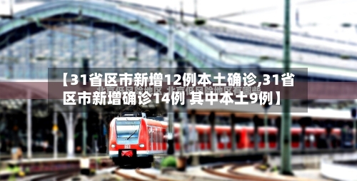 【31省区市新增12例本土确诊,31省区市新增确诊14例 其中本土9例】-第2张图片