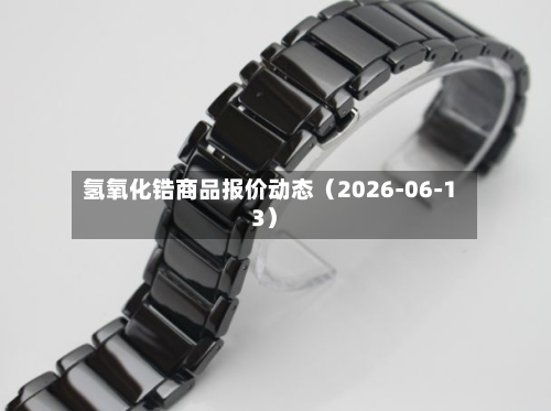 氢氧化锆商品报价动态（2026-06-13）-第3张图片