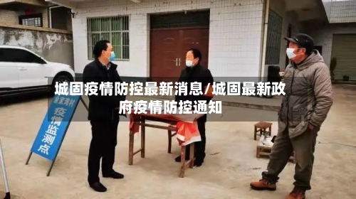城固疫情防控最新消息/城固最新政府疫情防控通知