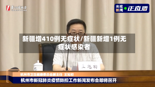 新疆增410例无症状/新疆新增1例无症状感染者