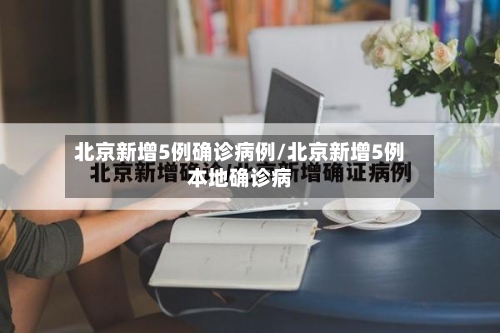 北京新增5例确诊病例/北京新增5例本地确诊病-第3张图片