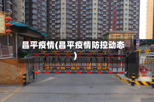 昌平疫情(昌平疫情防控动态)