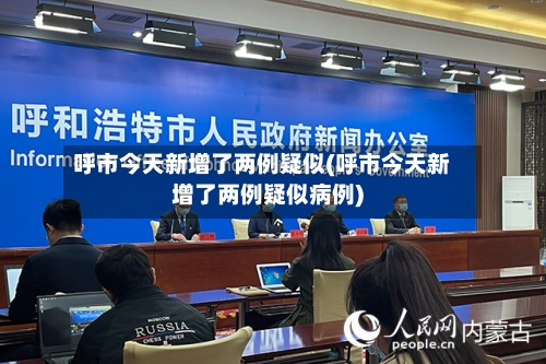 呼市今天新增了两例疑似(呼市今天新增了两例疑似病例)