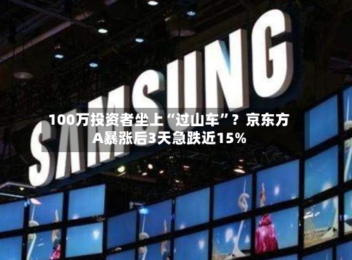 100万投资者坐上“过山车”？京东方A暴涨后3天急跌近15%