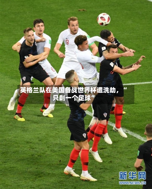 英格兰队在美国备战世界杯遭洗劫,“只剩一个足球”