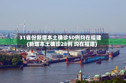 31省份新增本土确诊50例均在福建(新增本土确诊28例 均在福建)