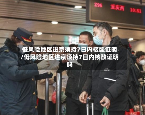 低风险地区进京须持7日内核酸证明/低风险地区进京须持7日内核酸证明吗