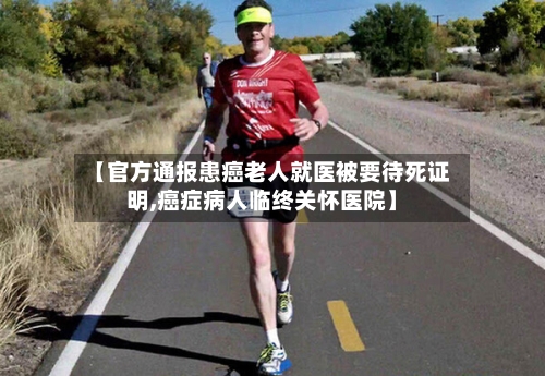 【官方通报患癌老人就医被要待死证明,癌症病人临终关怀医院】