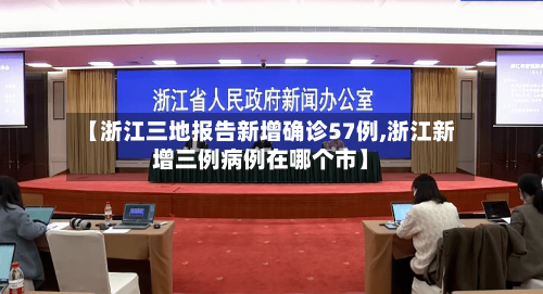 【浙江三地报告新增确诊57例,浙江新增三例病例在哪个市】-第3张图片