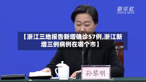【浙江三地报告新增确诊57例,浙江新增三例病例在哪个市】-第2张图片