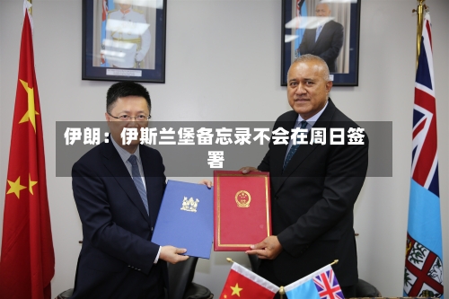 伊朗:伊斯兰堡备忘录不会在周日签署