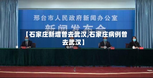 【石家庄新增曾去武汉,石家庄病例曾去武汉】