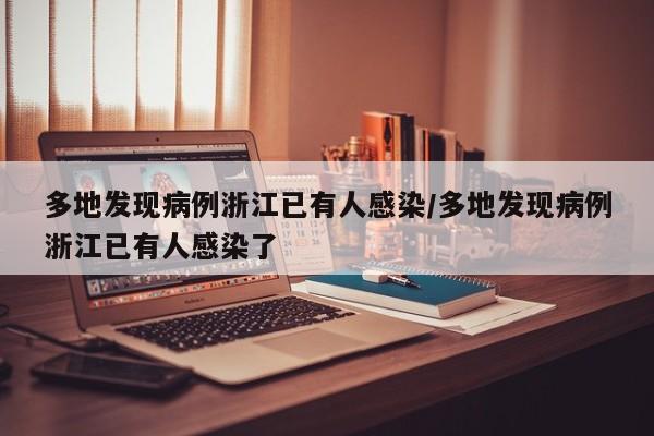 多地发现病例浙江已有人感染/多地发现病例浙江已有人感染了