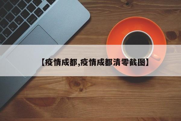【疫情成都,疫情成都清零截图】
