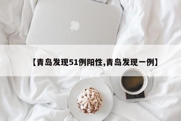 【青岛发现51例阳性,青岛发现一例】