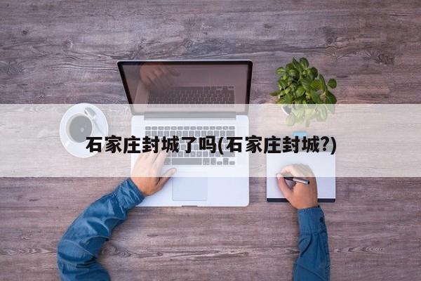 石家庄封城了吗(石家庄封城?)