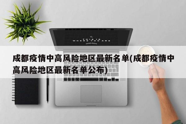 成都疫情中高风险地区最新名单(成都疫情中高风险地区最新名单公布)