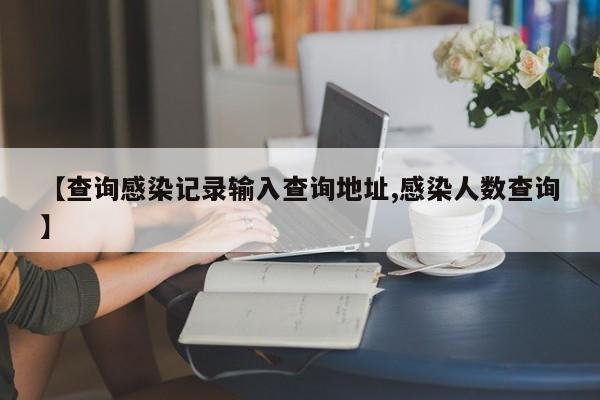 【查询感染记录输入查询地址,感染人数查询】