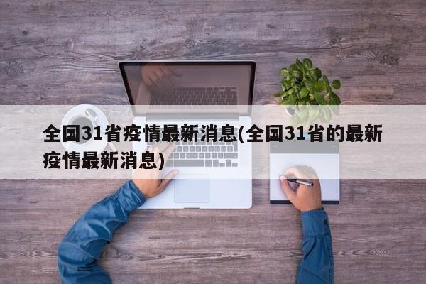 全国31省疫情最新消息(全国31省的最新疫情最新消息)