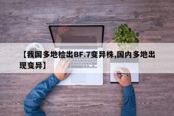【我国多地检出BF.7变异株,国内多地出现变异】