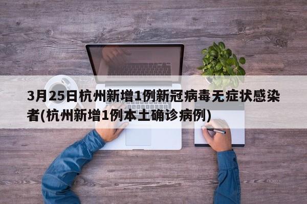 3月25日杭州新增1例新冠病毒无症状感染者(杭州新增1例本土确诊病例)