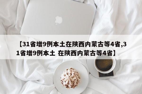 【31省增9例本土在陕西内蒙古等4省,31省增9例本土 在陕西内蒙古等4省】