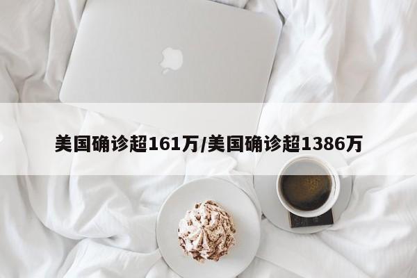 美国确诊超161万/美国确诊超1386万