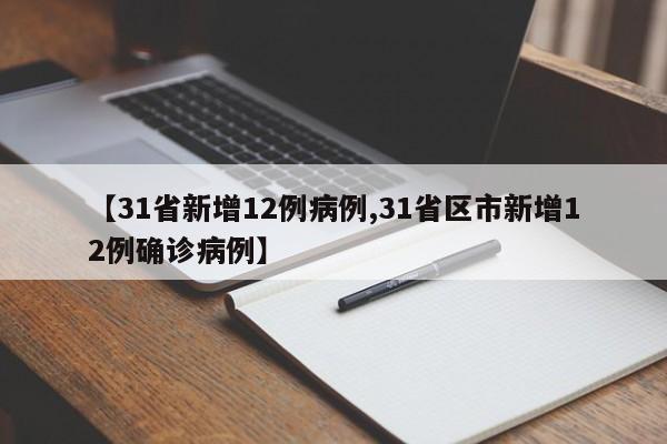 【31省新增12例病例,31省区市新增12例确诊病例】