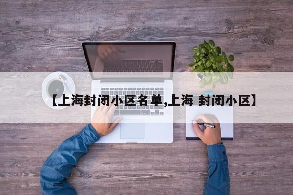 【上海封闭小区名单,上海 封闭小区】