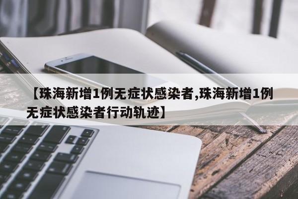 【珠海新增1例无症状感染者,珠海新增1例无症状感染者行动轨迹】