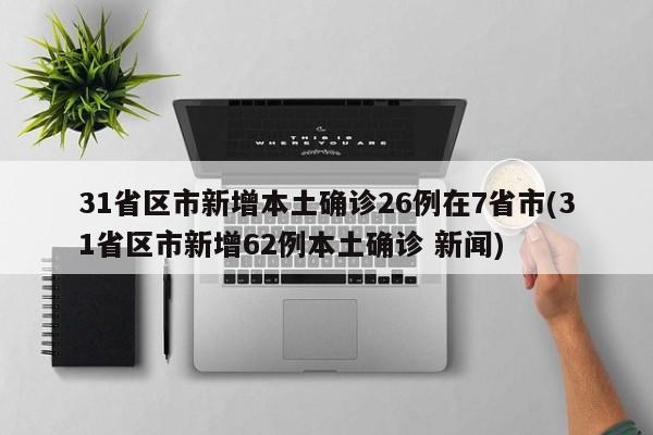 31省区市新增本土确诊26例在7省市(31省区市新增62例本土确诊 新闻)