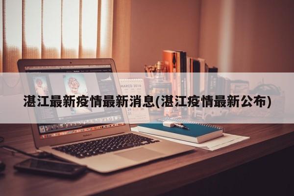 湛江最新疫情最新消息(湛江疫情最新公布)