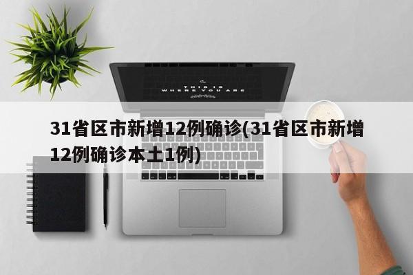 31省区市新增12例确诊(31省区市新增12例确诊本土1例)
