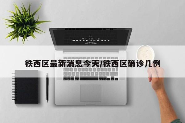 铁西区最新消息今天/铁西区确诊几例