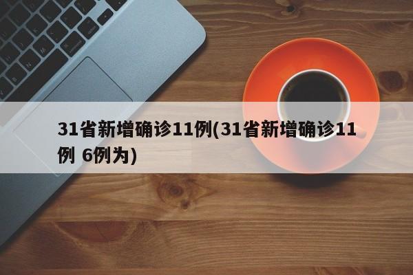31省新增确诊11例(31省新增确诊11例 6例为)