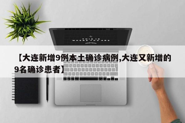 【大连新增9例本土确诊病例,大连又新增的9名确诊患者】