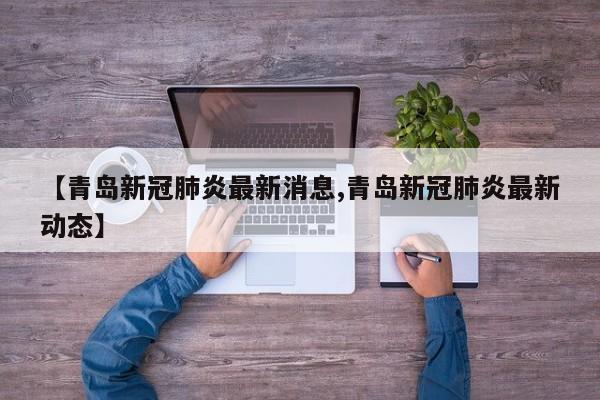 【青岛新冠肺炎最新消息,青岛新冠肺炎最新动态】