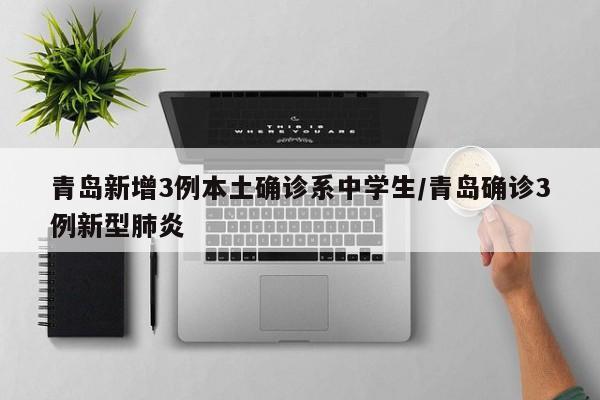 青岛新增3例本土确诊系中学生/青岛确诊3例新型肺炎