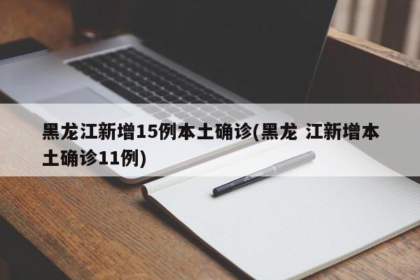 黑龙江新增15例本土确诊(黑龙 江新增本土确诊11例)