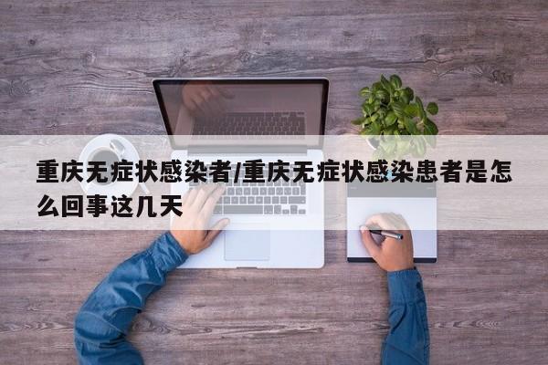 重庆无症状感染者/重庆无症状感染患者是怎么回事这几天
