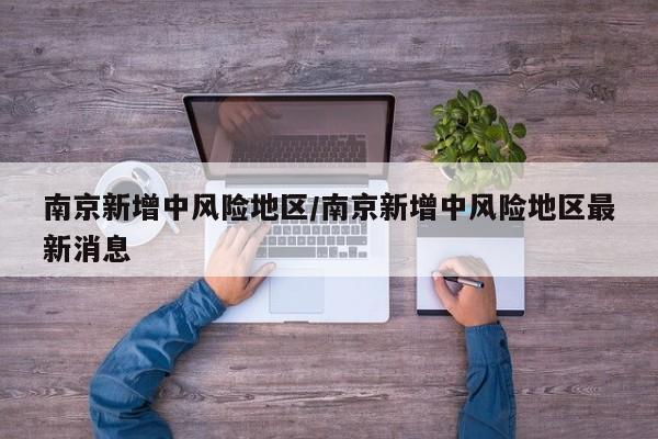 南京新增中风险地区/南京新增中风险地区最新消息