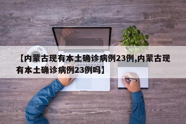 【内蒙古现有本土确诊病例23例,内蒙古现有本土确诊病例23例吗】